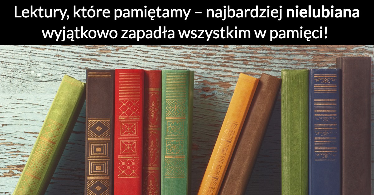 Lektury, które pamiętamy – najbardziej nielubiana wyjątkowo zapadła wszystkim w pamięci!