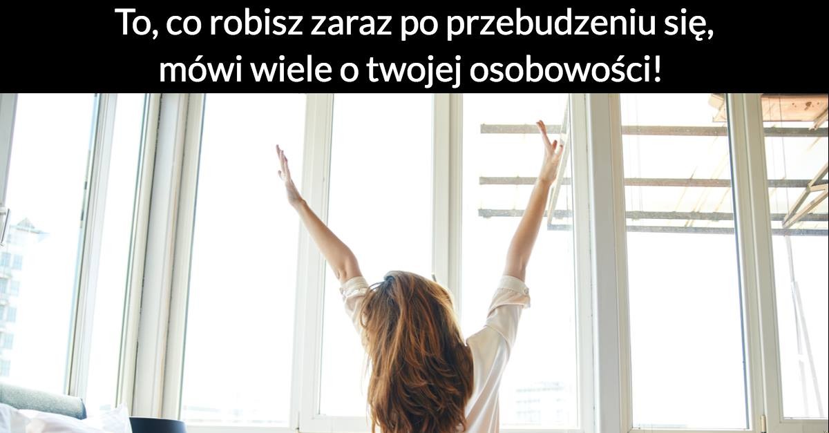 To, co robisz zaraz po przebudzeniu się, mówi wiele o twojej osobowości!