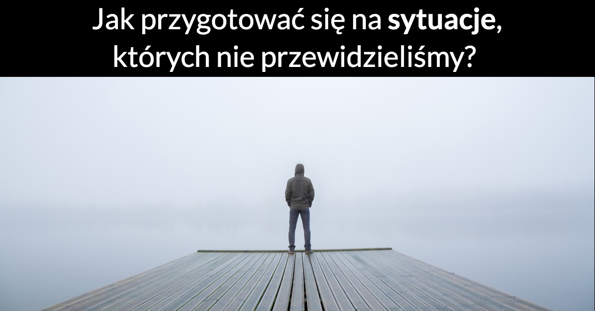 Jak przygotować się na sytuacje, których nie przewidzieliśmy?