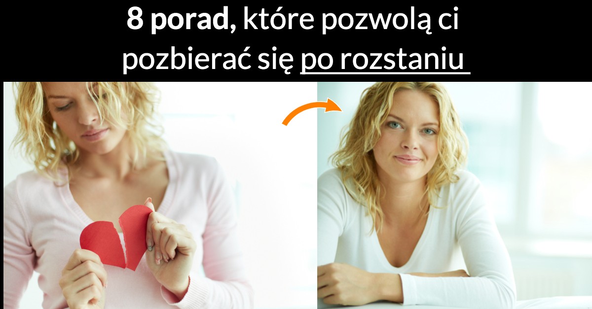 8 porad, które pozwolą ci pozbierać się po rozstaniu