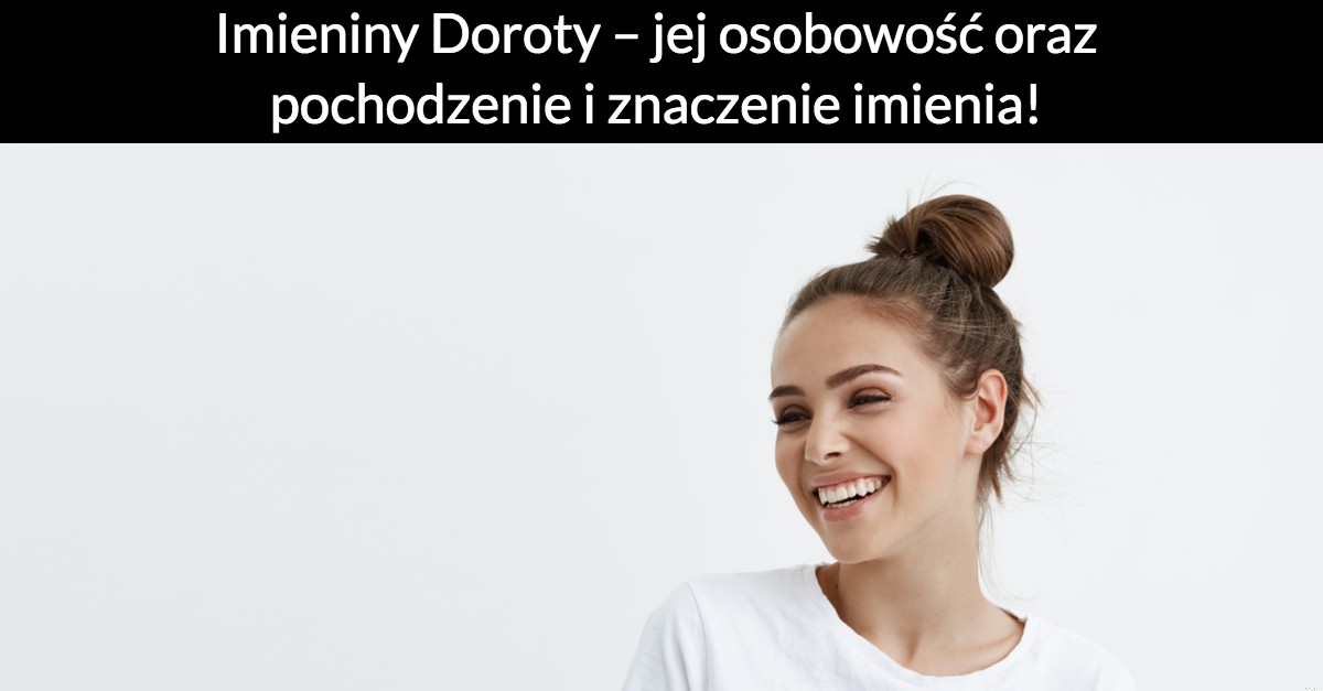 Imieniny Doroty – jej osobowość oraz pochodzenie i znaczenie imienia!