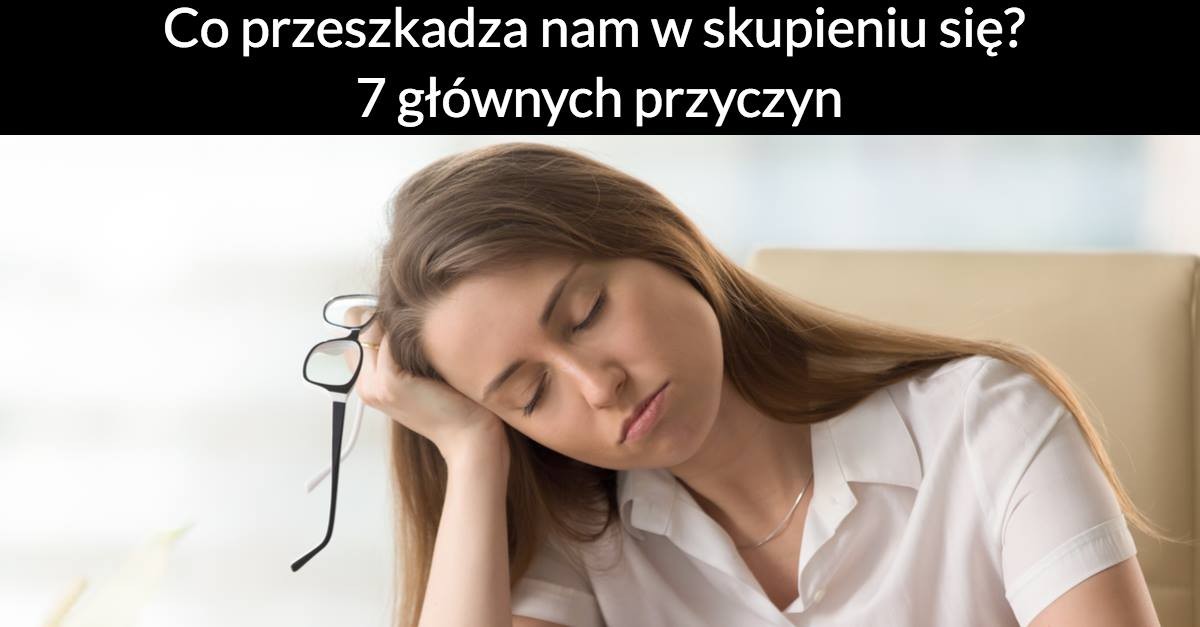 Co przeszkadza nam w skupieniu się? 7 głównych przyczyn!