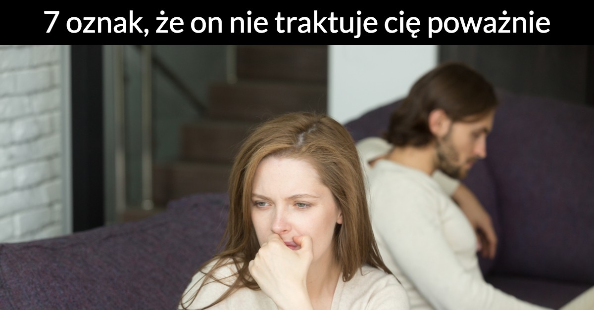 7 oznak, że on nie traktuje cię poważnie