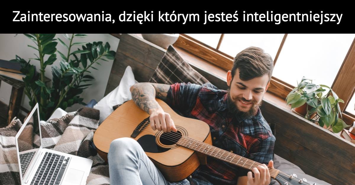 Zainteresowania, dzięki którym jesteś inteligentniejszy