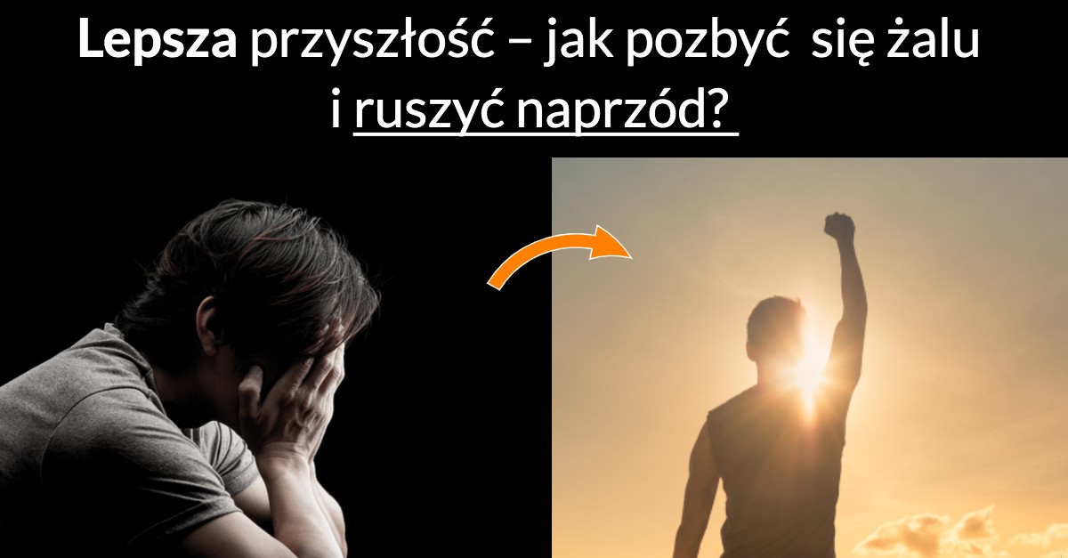Lepsza przyszłość – jak pozbyć się żalu i ruszyć naprzód?