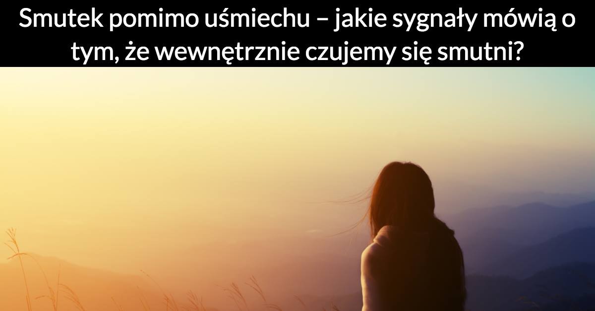 Smutek pomimo uśmiechu – jakie sygnały mówią o tym, że wewnętrznie czujemy się smutni?