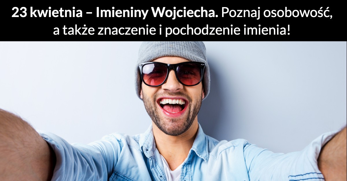 23 kwietnia – Imieniny Wojciecha. Poznaj osobowość, a także znaczenie i pochodzenie imienia!