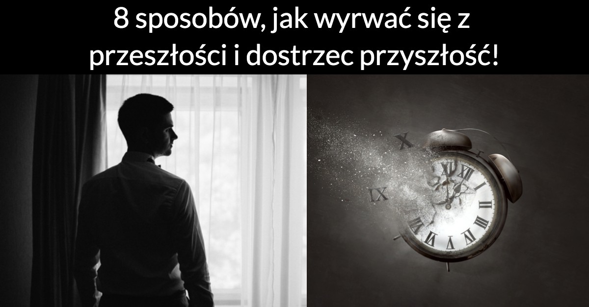 8 sposobów, jak wyrwać się z przeszłości i dostrzec przyszłość!