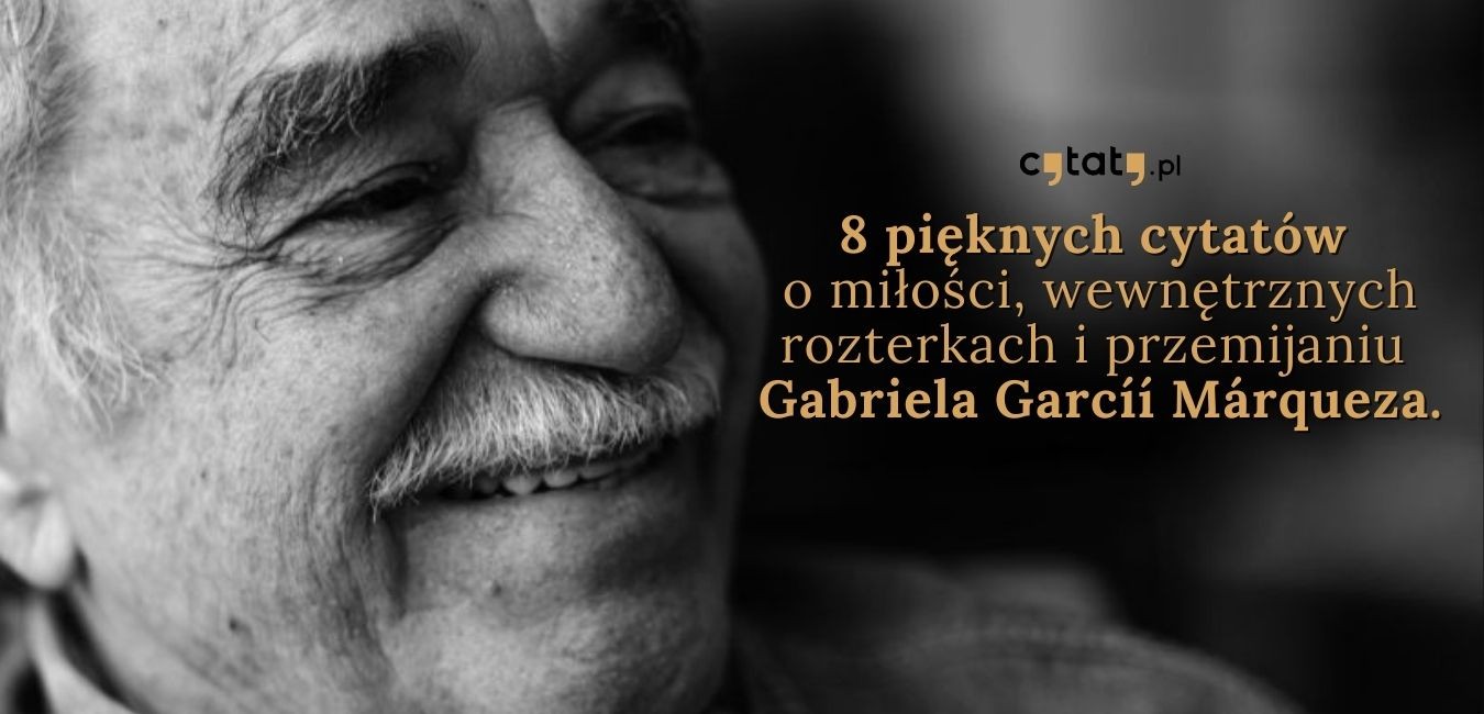 8 pięknych cytatów o miłości, wewnętrznych rozterkach i przemijaniu Gabriela Garcíí Márqueza