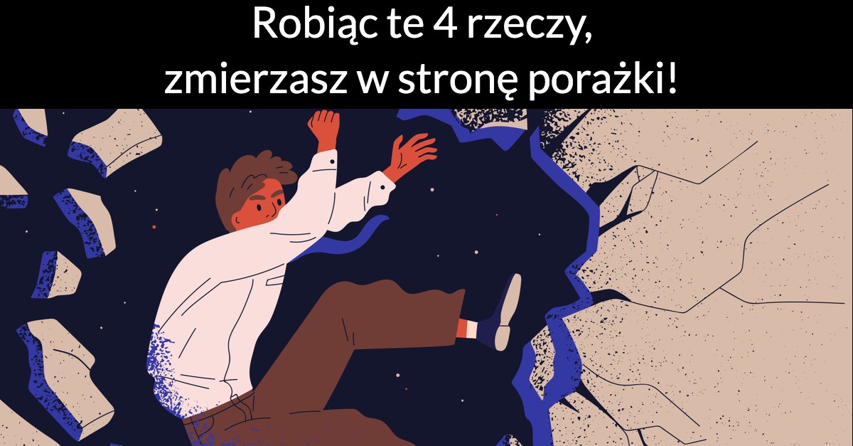 Robiąc te 4 rzeczy, zmierzasz w stronę porażki!