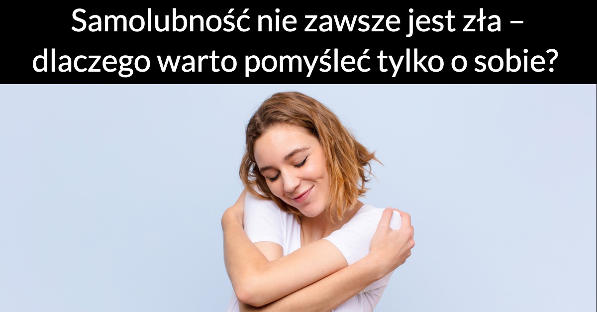Samolubność nie zawsze jest zła – dlaczego warto pomyśleć tylko o sobie?