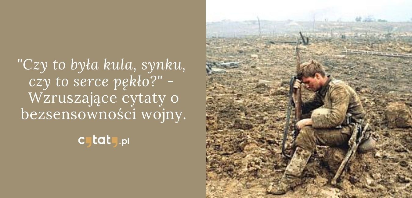„Czy to była kula, synku, czy to serce pękło?”. Wzruszające cytaty o bezsensowności wojny.
