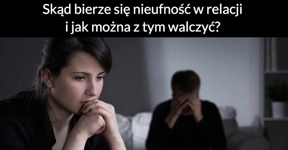 Skąd bierze się nieufność w relacji i jak można z tym walczyć?