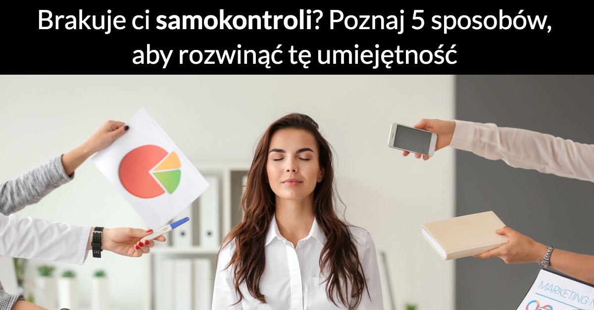 Brakuje ci samokontroli? Poznaj 5 sposobów, aby rozwinąć tę umiejętność