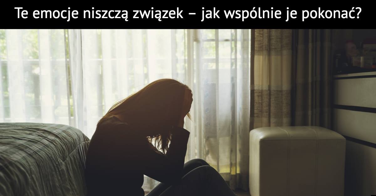 Te emocje niszczą związek – jak wspólnie je pokonać?