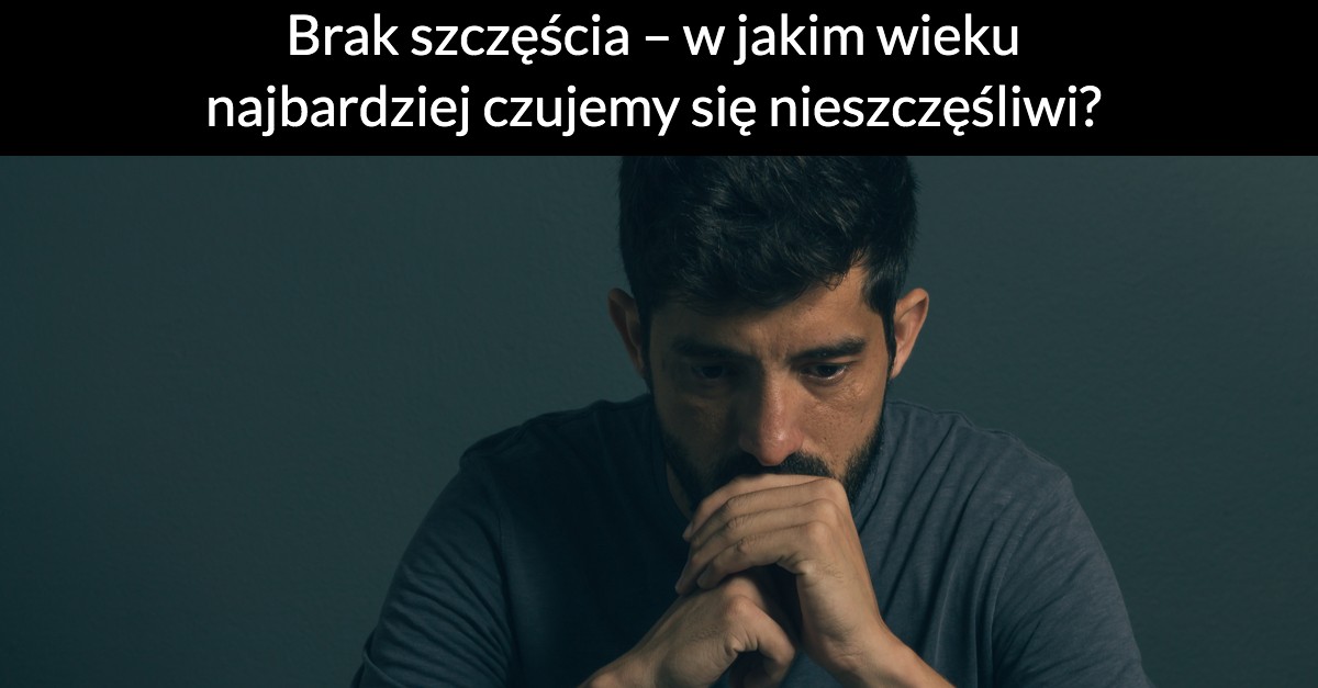 Brak szczęścia – w jakim wieku najbardziej czujemy się nieszczęśliwi?