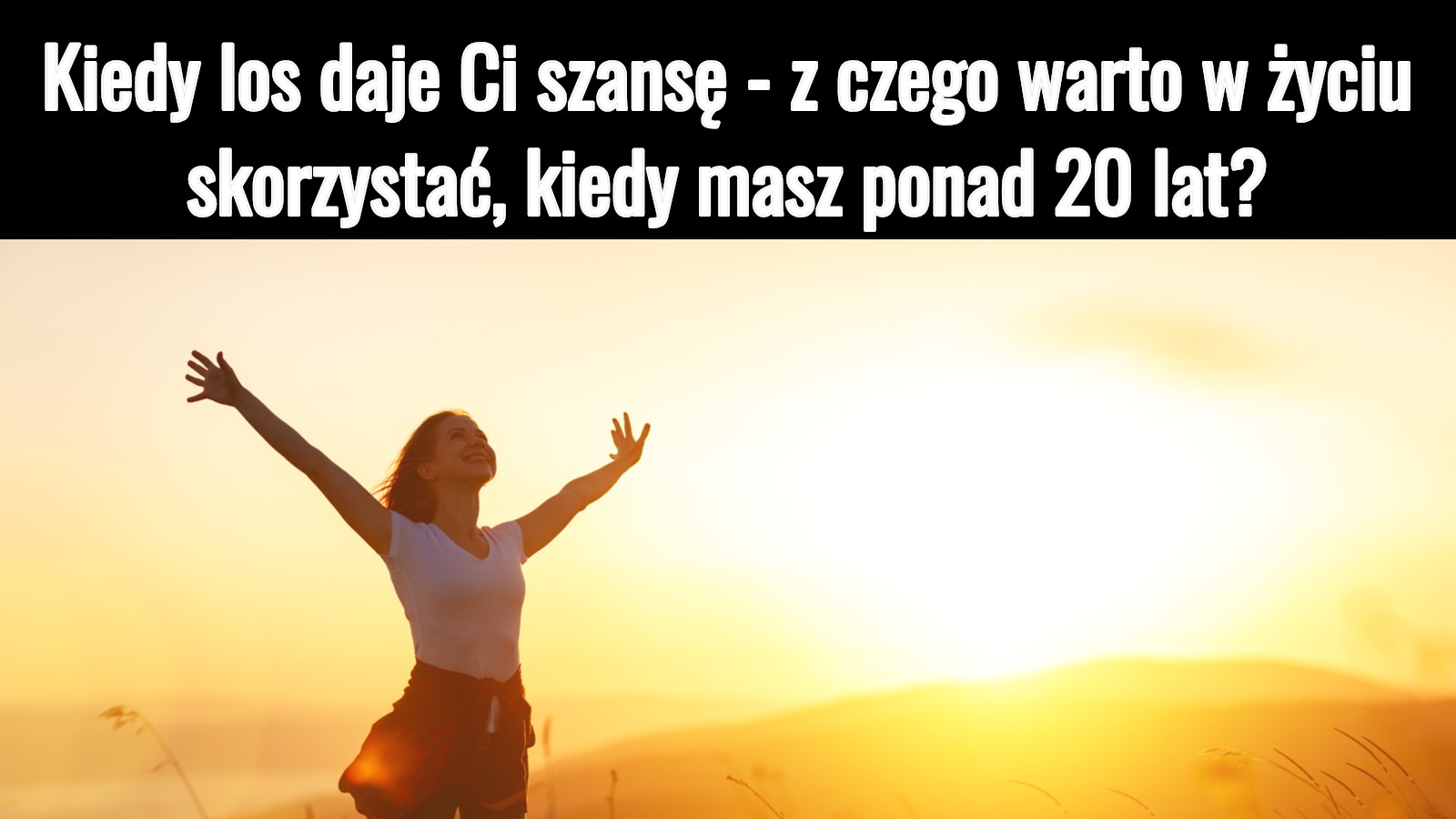 Kiedy los daje Ci szansę – z czego warto w życiu skorzystać, kiedy masz ponad 20 lat?