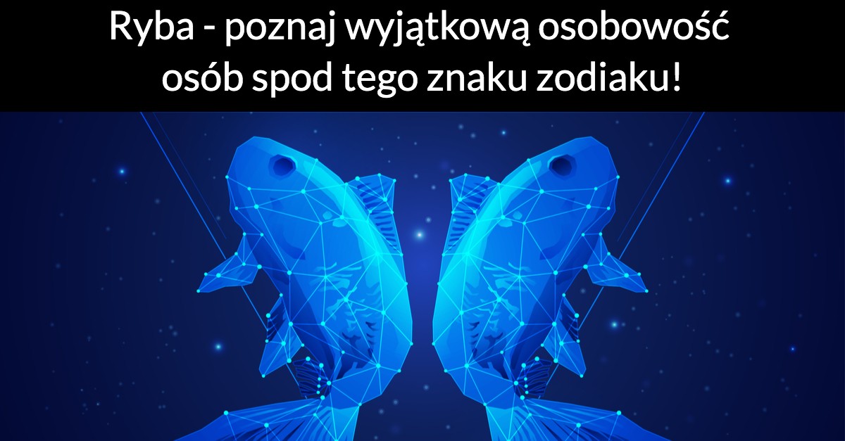 Ryba – poznaj wyjątkową osobowość osób spod tego znaku zodiaku!
