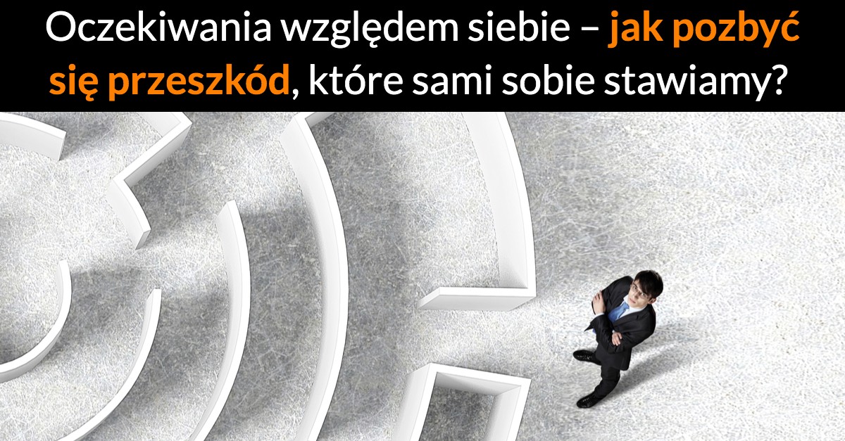 Oczekiwania względem siebie – jak pozbyć się przeszkód, które sami sobie stawiamy?