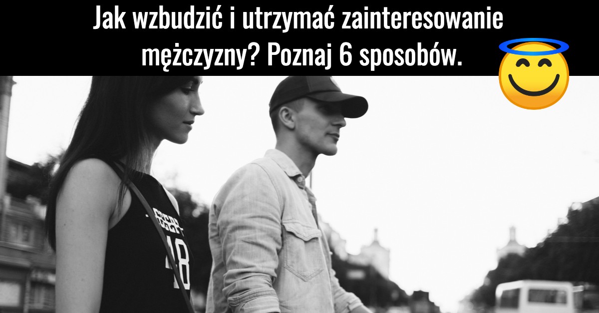 Jak wzbudzić i utrzymać zainteresowanie mężczyzny?Poznaj 6 sposobów