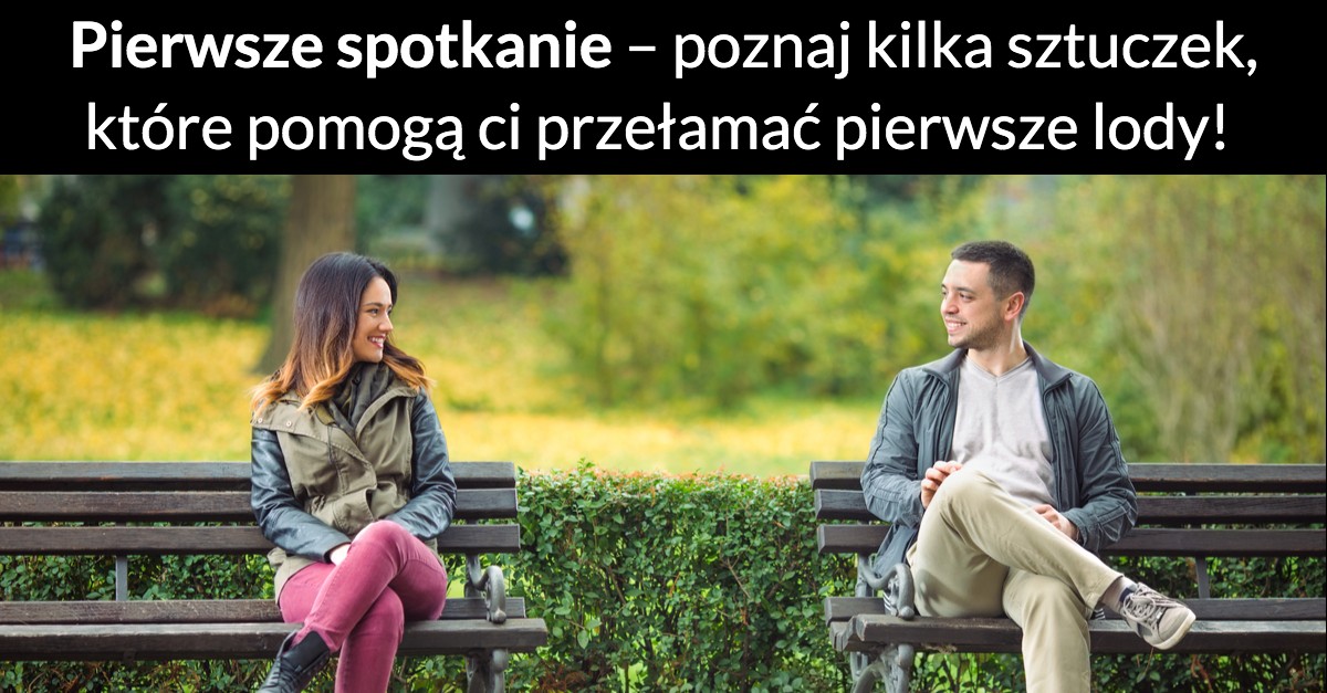 Pierwsze spotkanie – poznaj kilka sztuczek, które pomogą ci przełamać pierwsze lody!