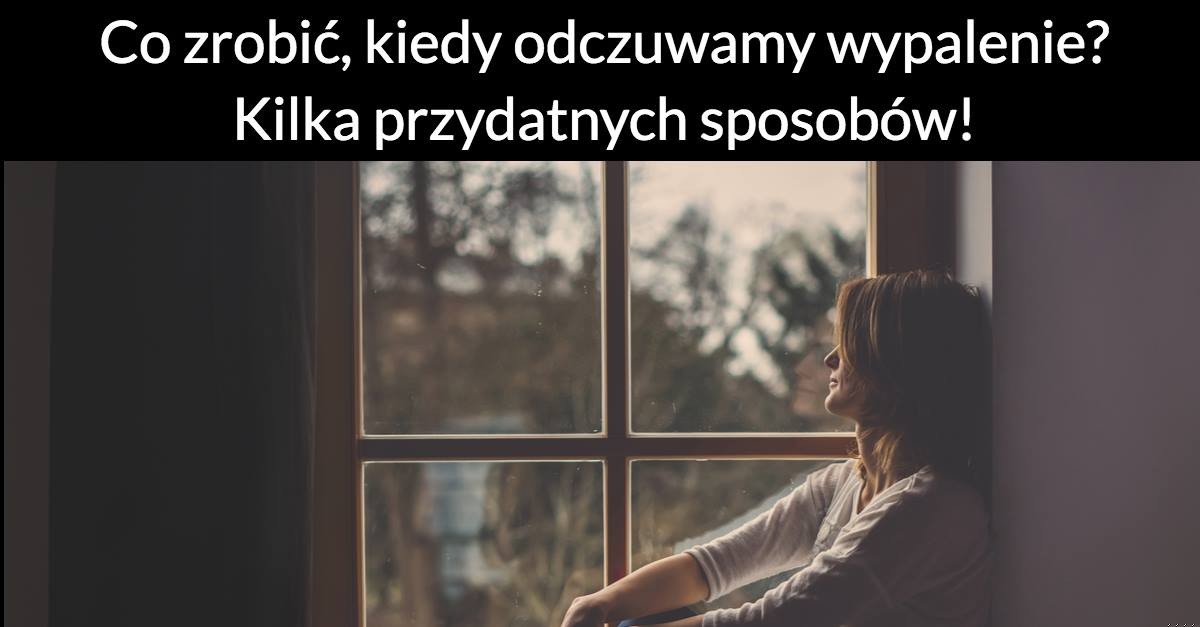 Co zrobić, kiedy odczuwamy wypalenie? Kilka przydatnych sposobów!