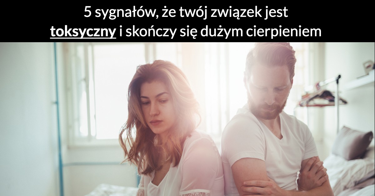 5 sygnałów, że twój związek jest toksyczny i skończy się dużym cierpieniem