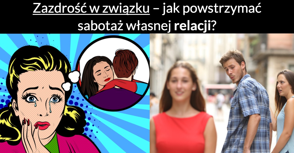 Zazdrość w związku – jak powstrzymać sabotaż własnej relacji?