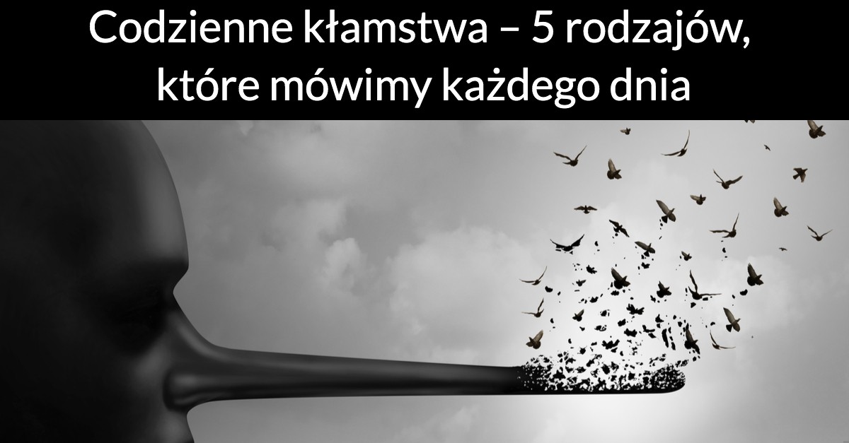 Codzienne kłamstwa – 5 rodzajów, które mówimy każdego dnia