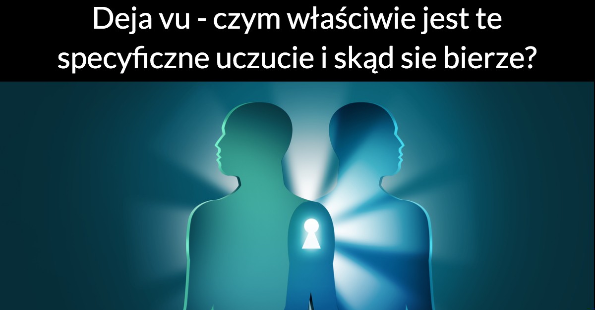 Deja vu – czym właściwie jest te specyficzne uczucie i skąd się bierze?