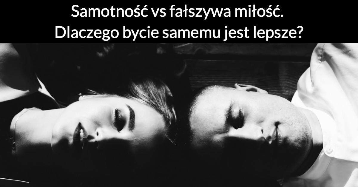 Samotność vs fałszywa miłość. Dlaczego bycie samemu jest lepsze?
