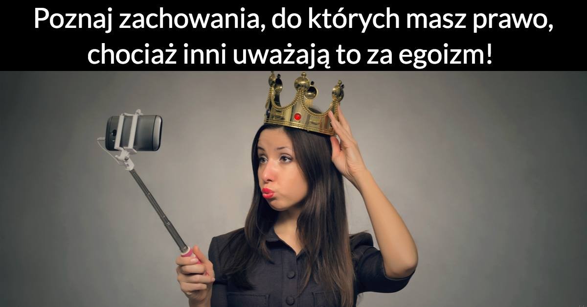 Poznaj zachowania, do których masz prawo, chociaż inni uważają to za egoizm!