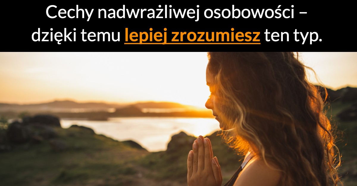 Cechy nadwrażliwej osobowości – dzięki temu lepiej zrozumiesz ten typ