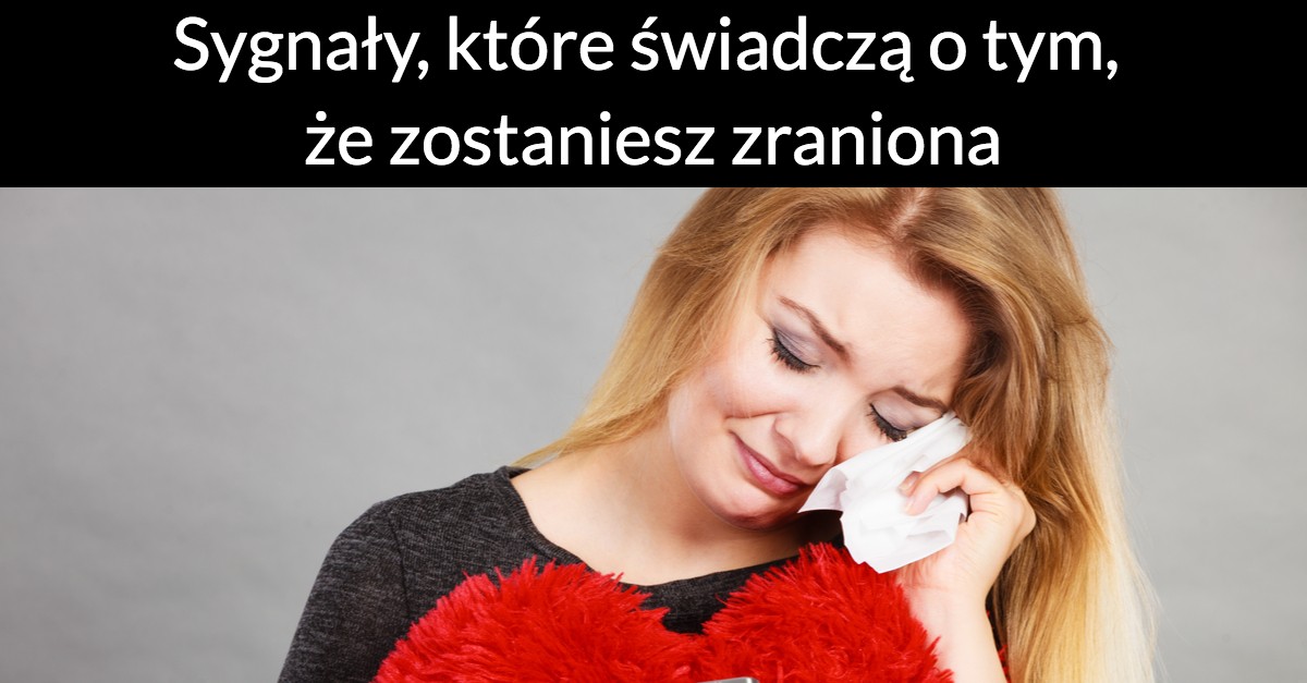 Sygnały, które świadczą o tym, że zostaniesz zraniona