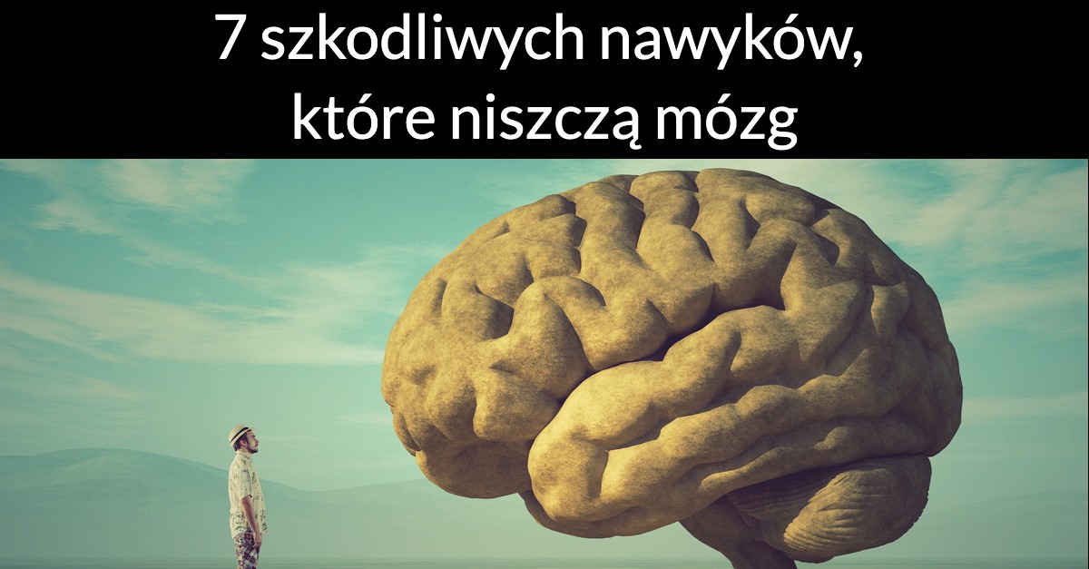 7 szkodliwych nawyków, które niszczą mózg