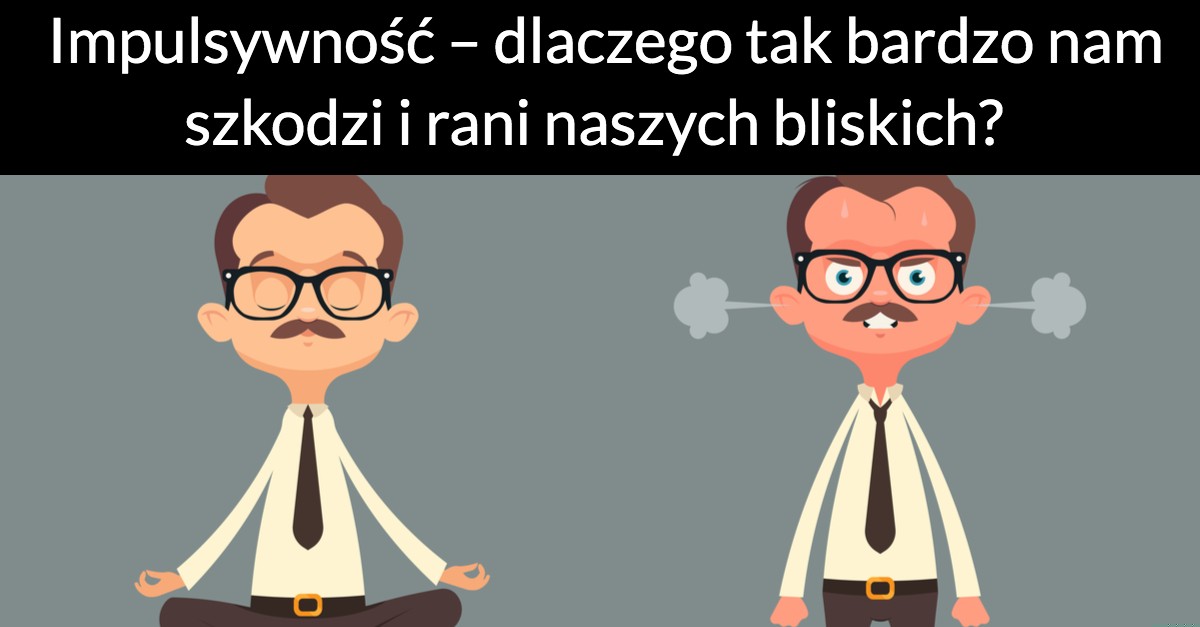 Impulsywność – dlaczego tak bardzo nam szkodzi i rani naszych bliskich?