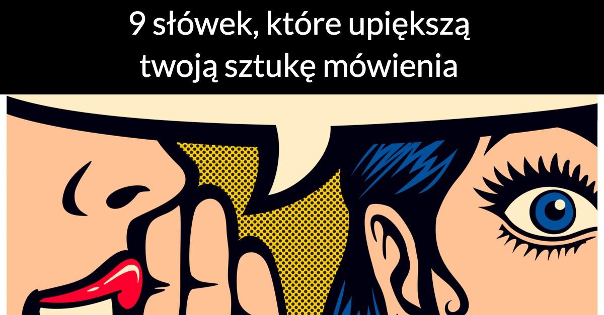 9 słówek, które upiększą twoją sztukę mówienia