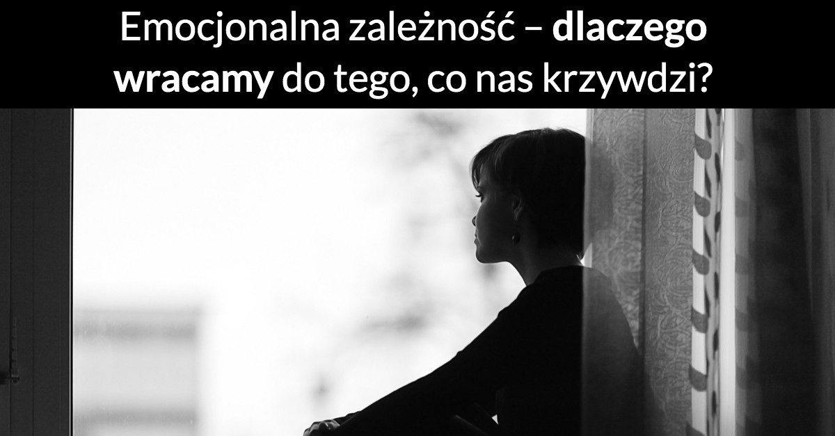 Emocjonalna zależność – dlaczego wracamy do tego, co nas krzywdzi?