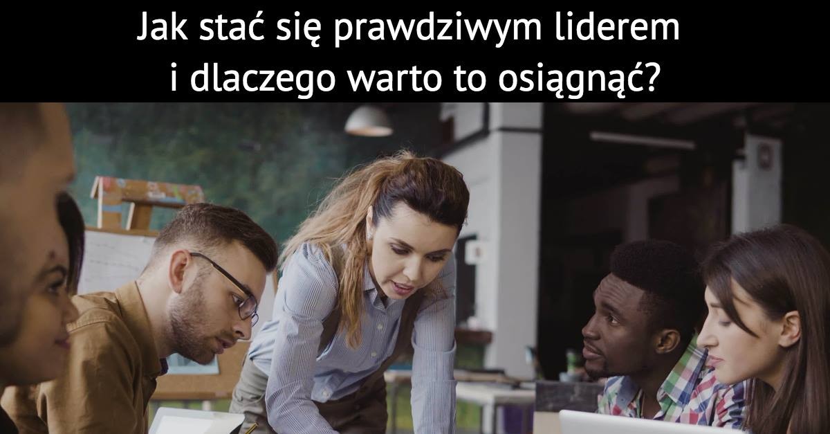 Jak stać się prawdziwym liderem i dlaczego warto to osiągnąć?