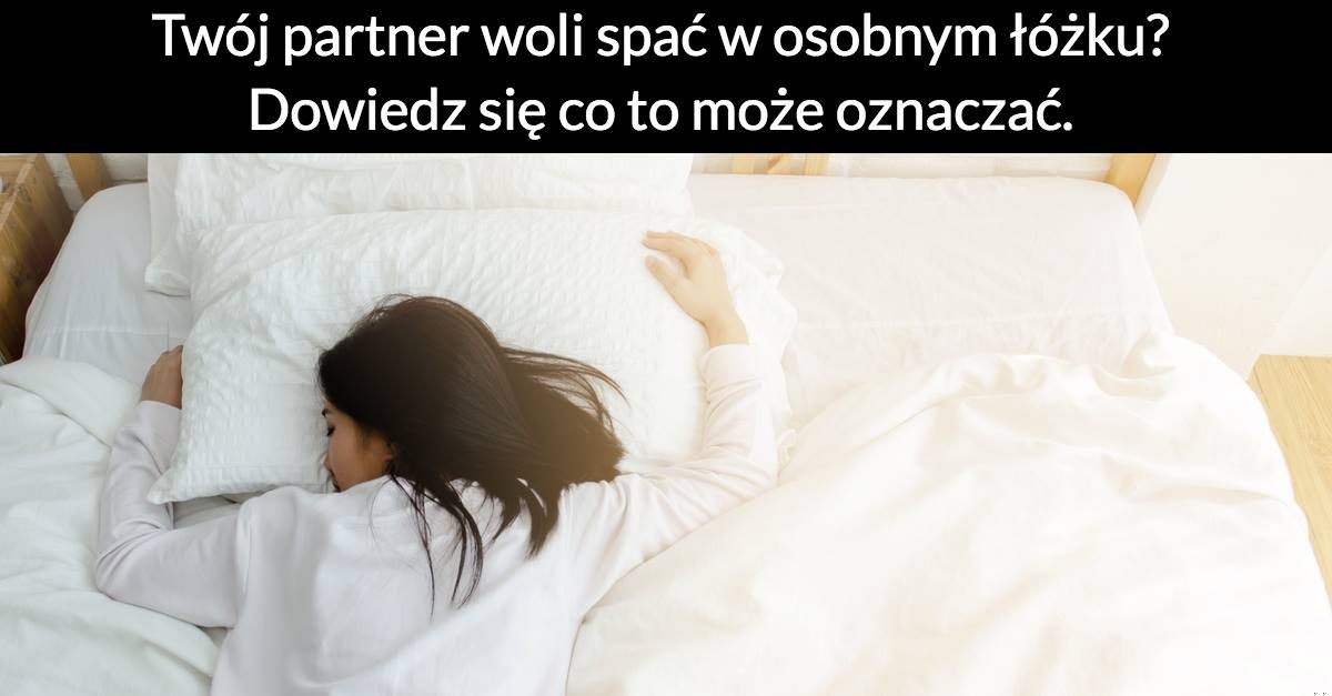 Twój partner woli spać w osobnym łóżku? Dowiedz się co to może oznaczać.