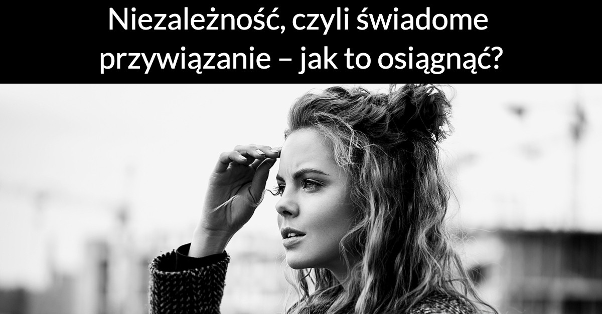 Niezależność, czyli świadome przywiązanie – jak to osiągnąć?