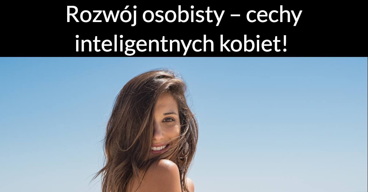 Rozwój osobisty – cechy inteligentnych kobiet!