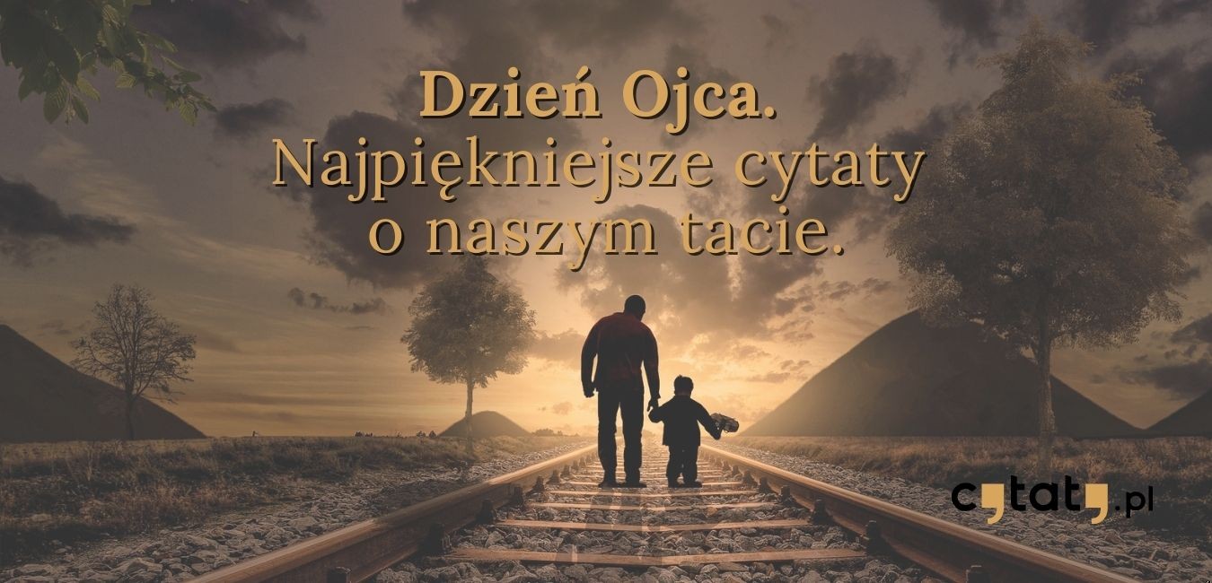 Dzień Ojca – najpiękniejsze cytaty o naszym tacie!