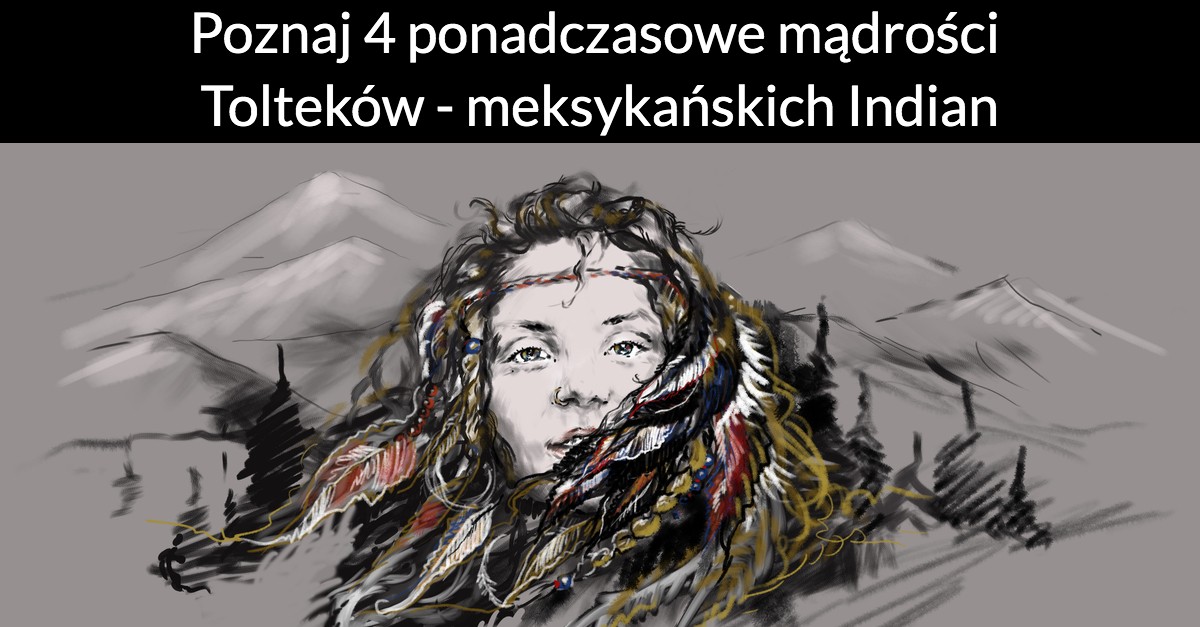 Poznaj 4 ponadczasowe mądrości Tolteków – meksykańskich Indian