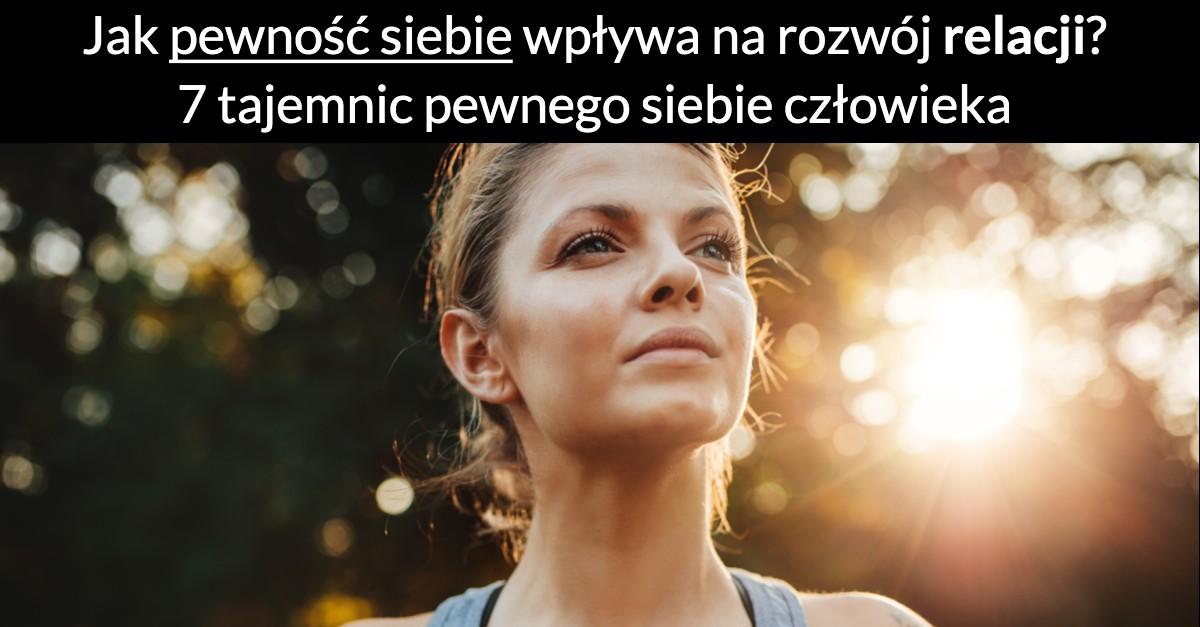 Jak pewność siebie wpływa na rozwój relacji? 7 tajemnic pewnego siebie człowieka