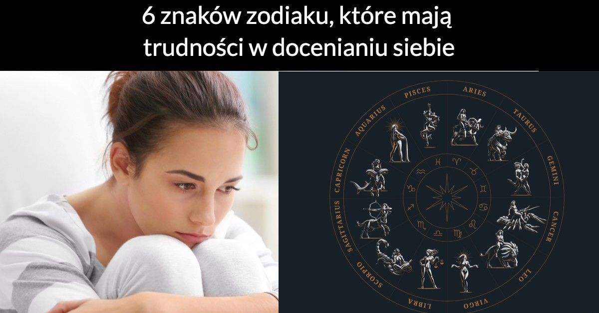 6 znaków zodiaku, które mają trudności w docenianiu siebie