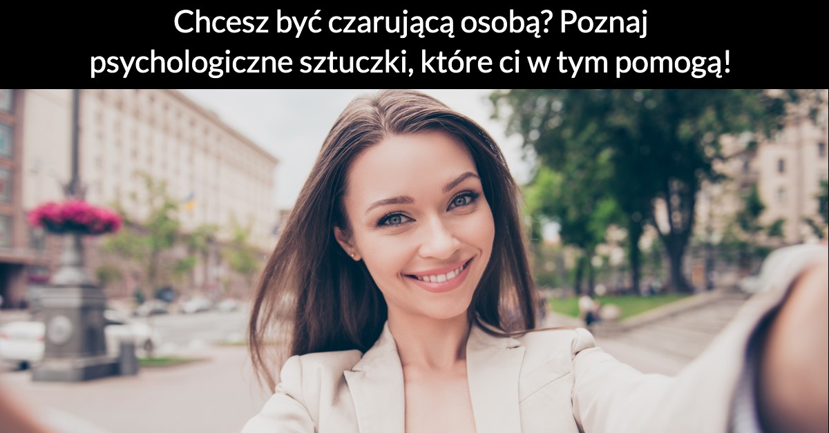 Chcesz być czarującą osobą? Poznaj psychologiczne sztuczki, które ci w tym pomogą!