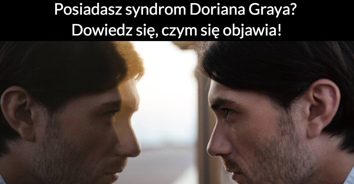 Posiadasz syndrom Doriana Graya? Dowiedz się, czym się objawia!