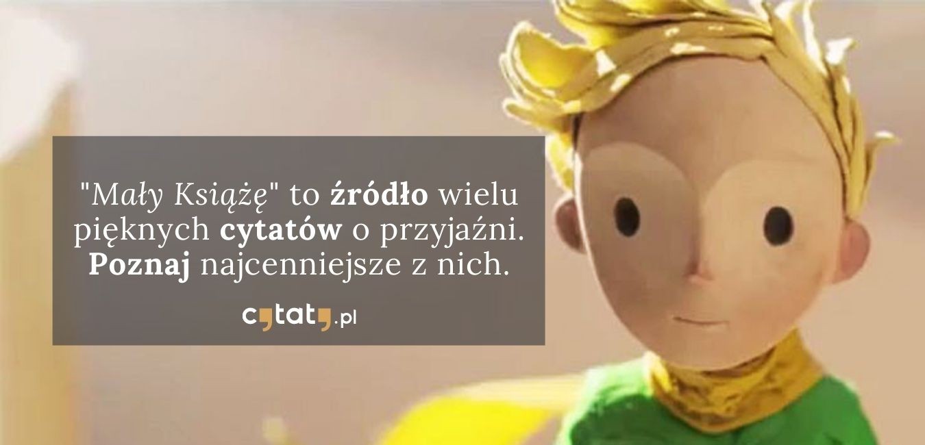 Mały Książę to źródło wielu pięknych cytatów o przyjaźni. Poznaj najcenniejsze z nich.