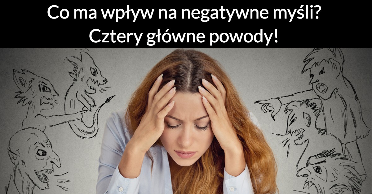 Co ma wpływ na negatywne myśli? Cztery główne powody!